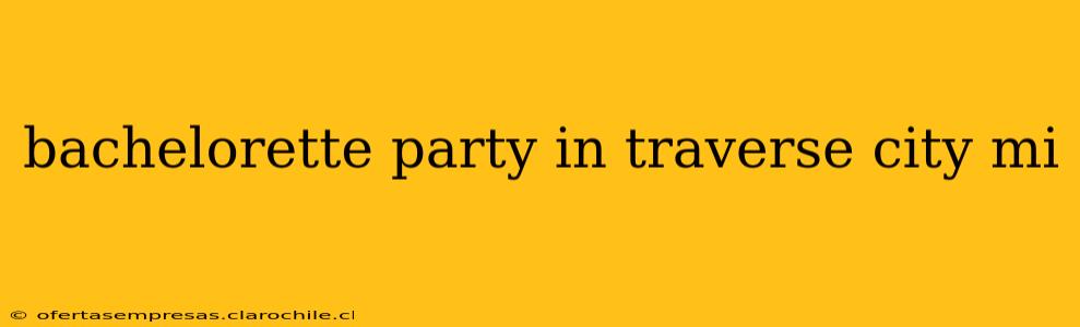 bachelorette party in traverse city mi