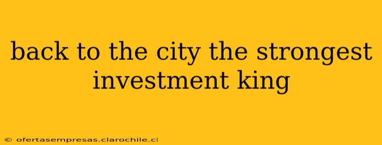 back to the city the strongest investment king