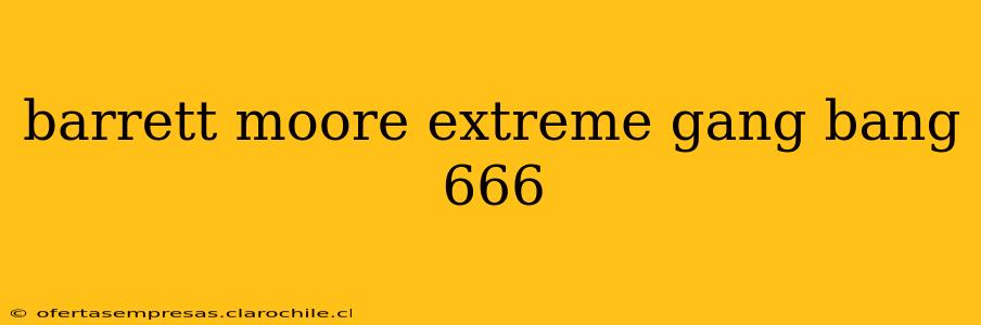 barrett moore extreme gang bang 666