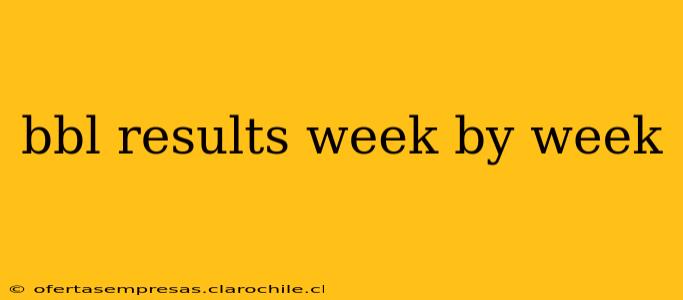 bbl results week by week