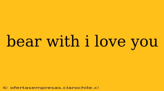 bear with i love you