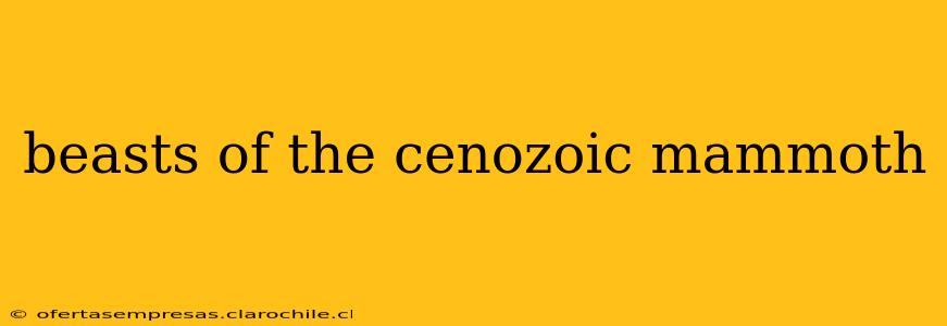 beasts of the cenozoic mammoth