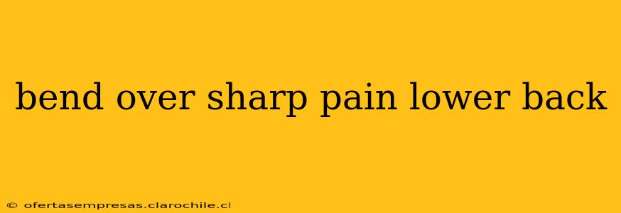 bend over sharp pain lower back