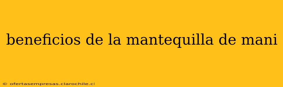 beneficios de la mantequilla de mani
