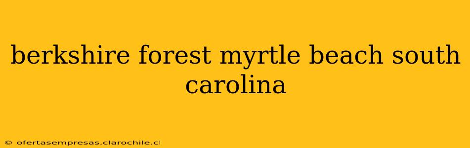 berkshire forest myrtle beach south carolina