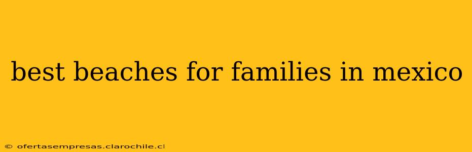 best beaches for families in mexico