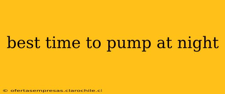 best time to pump at night