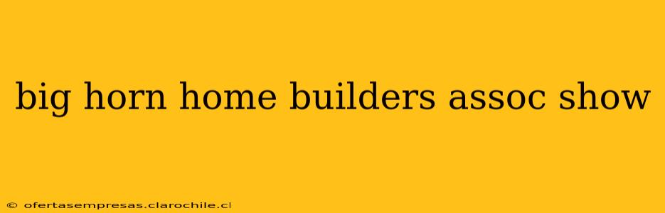 big horn home builders assoc show