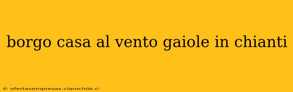borgo casa al vento gaiole in chianti