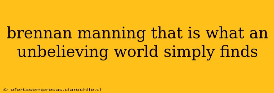 brennan manning that is what an unbelieving world simply finds