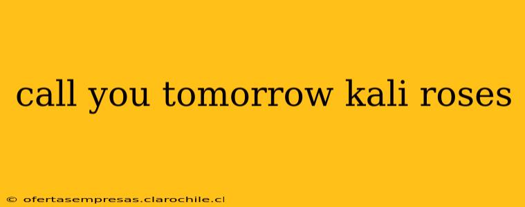call you tomorrow kali roses call you tomorrow kali roses