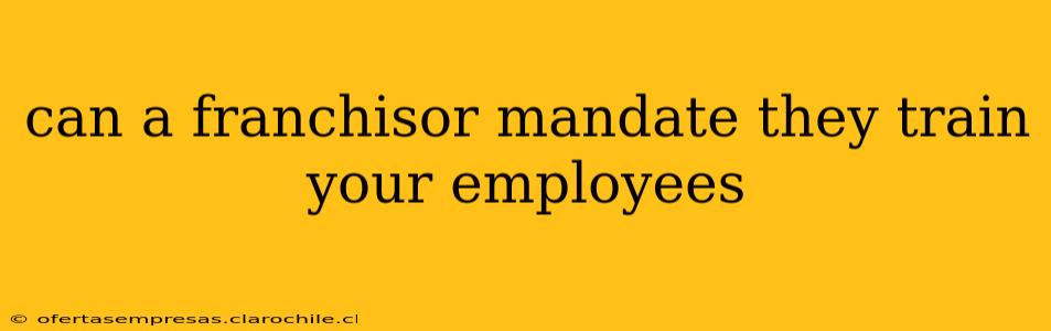 can a franchisor mandate they train your employees