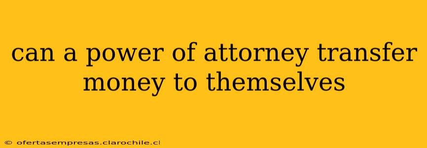 can a power of attorney transfer money to themselves