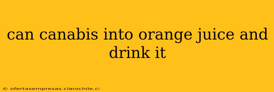 can canabis into orange juice and drink it