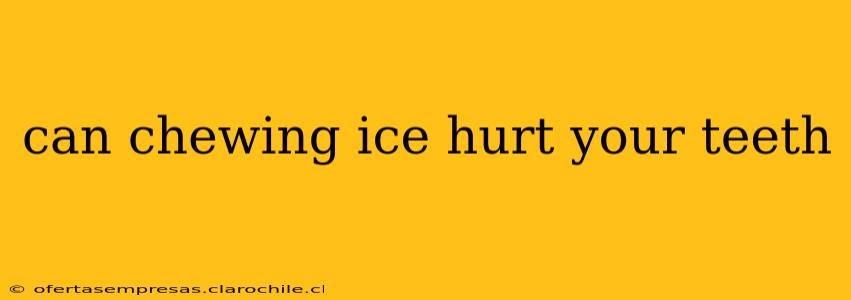 can chewing ice hurt your teeth