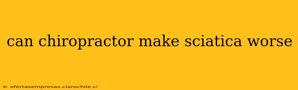 can chiropractor make sciatica worse