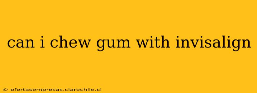 can i chew gum with invisalign