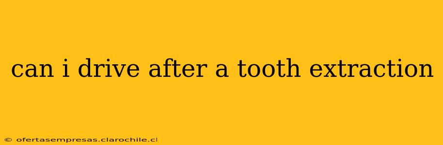 can i drive after a tooth extraction