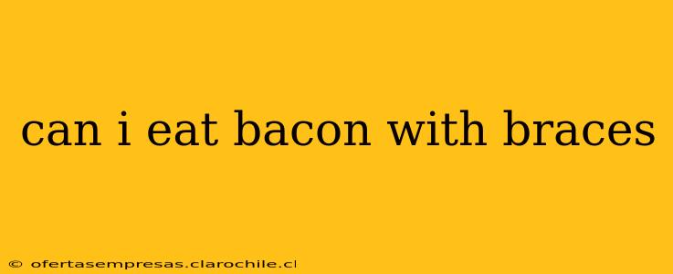 can i eat bacon with braces