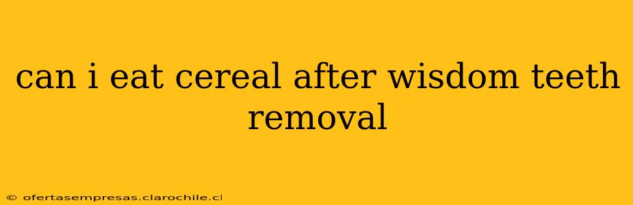 can i eat cereal after wisdom teeth removal
