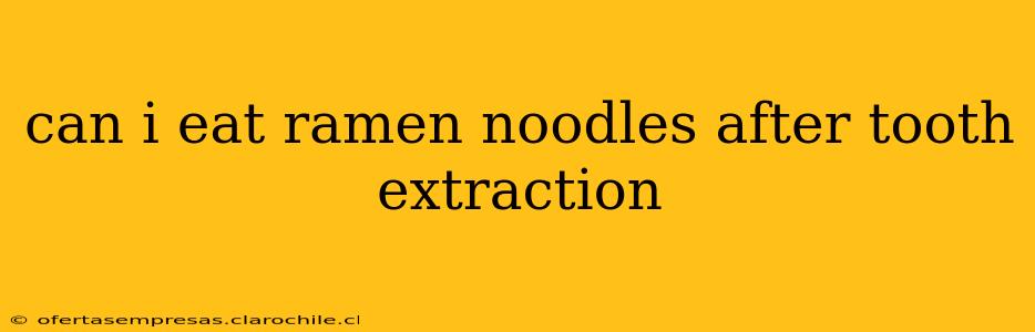 can i eat ramen noodles after tooth extraction