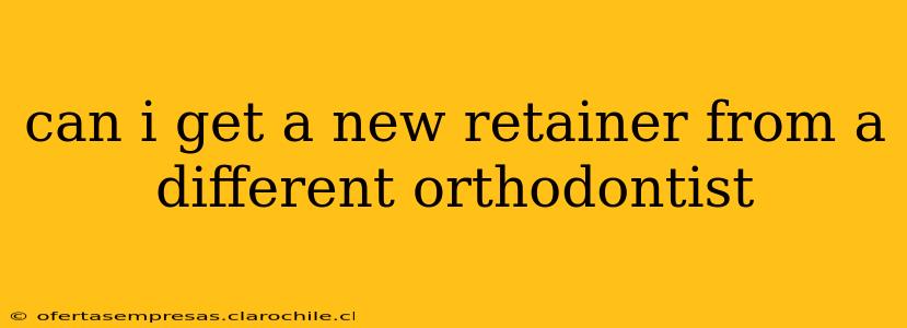 can i get a new retainer from a different orthodontist