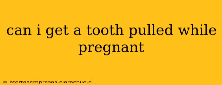 can i get a tooth pulled while pregnant