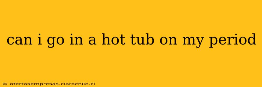 can i go in a hot tub on my period
