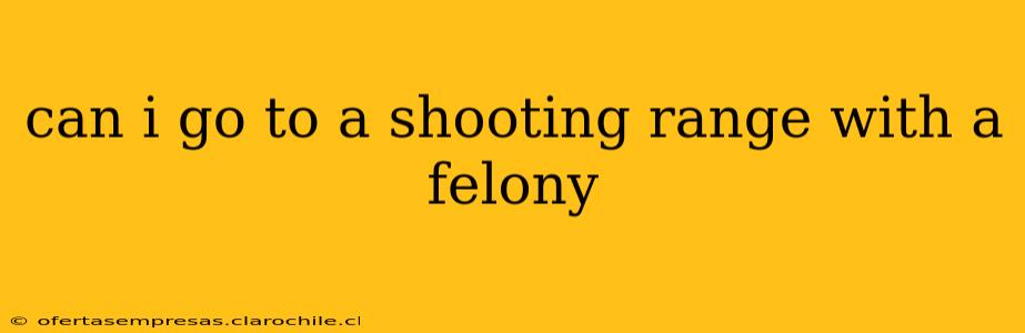 can i go to a shooting range with a felony