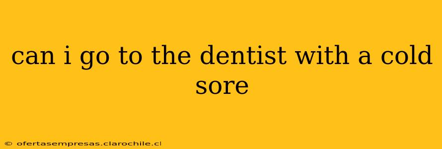 can i go to the dentist with a cold sore