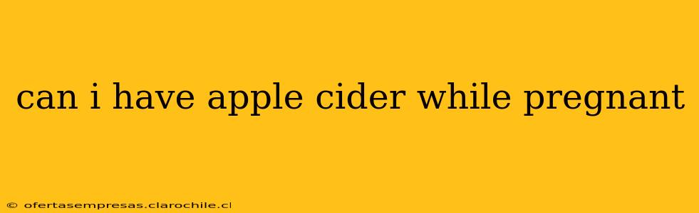 can i have apple cider while pregnant