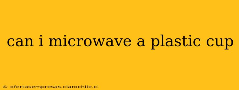 can i microwave a plastic cup