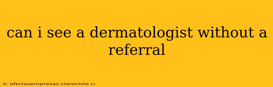 can i see a dermatologist without a referral