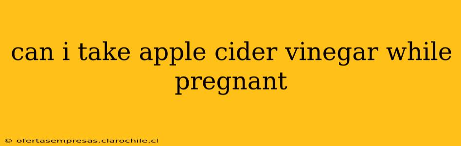 can i take apple cider vinegar while pregnant