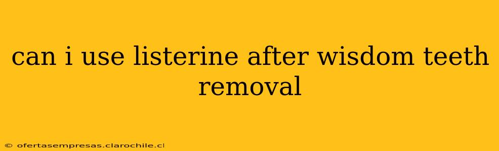 can i use listerine after wisdom teeth removal