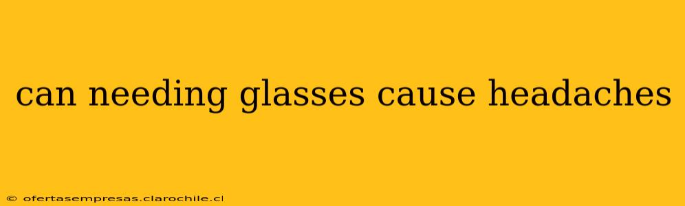 can needing glasses cause headaches