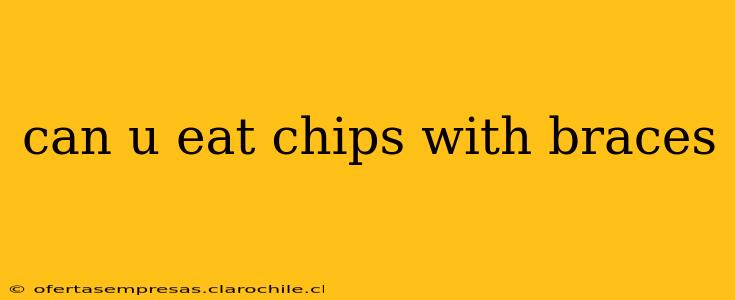 can u eat chips with braces