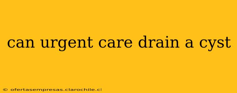 can urgent care drain a cyst