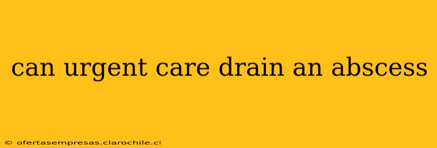 can urgent care drain an abscess