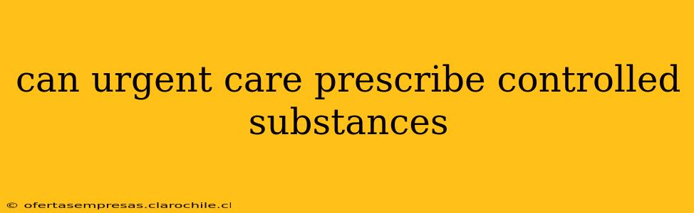 can urgent care prescribe controlled substances