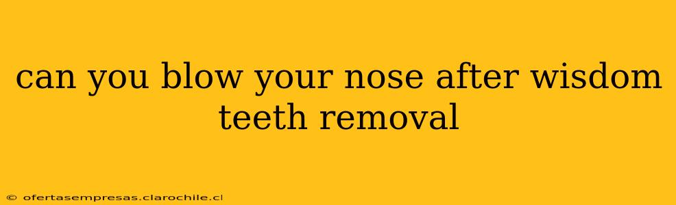 can you blow your nose after wisdom teeth removal