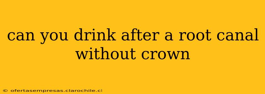 can you drink after a root canal without crown