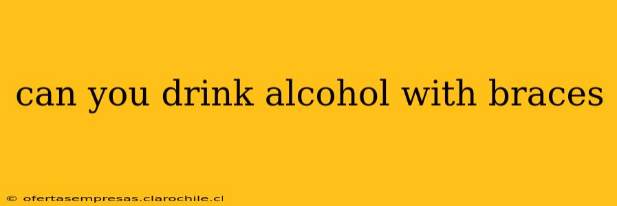 can you drink alcohol with braces
