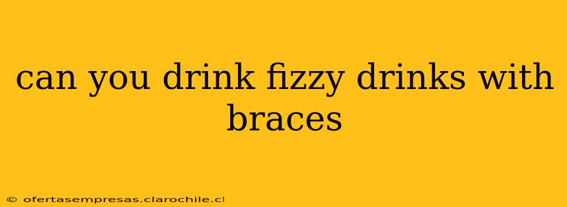 can you drink fizzy drinks with braces