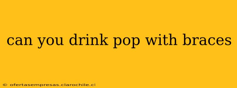 can you drink pop with braces
