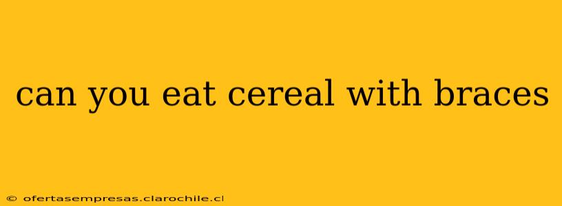 can you eat cereal with braces