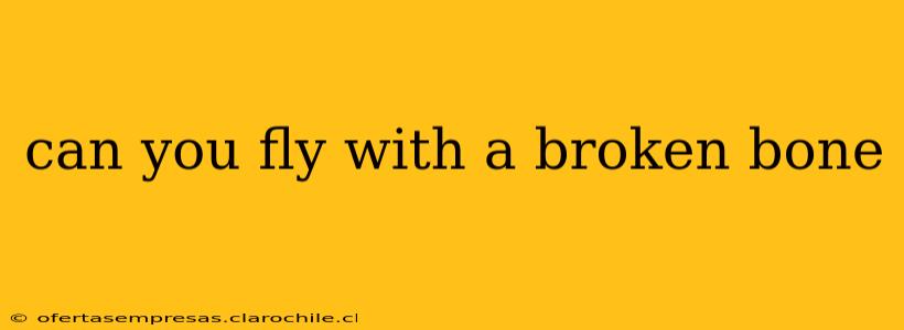 can you fly with a broken bone