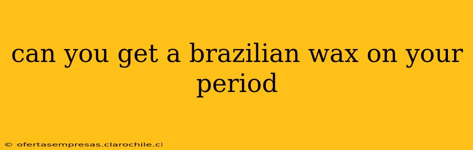can you get a brazilian wax on your period