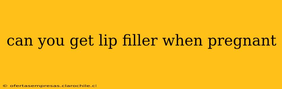 can you get lip filler when pregnant