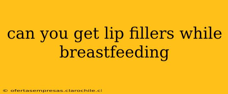 can you get lip fillers while breastfeeding